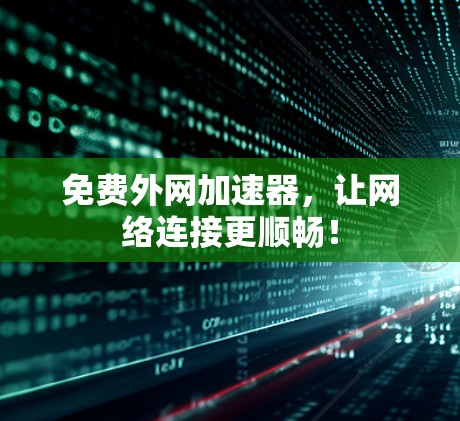 免费外网加速器，让网络连接更顺畅！