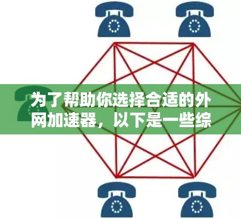 为了帮助你选择合适的外网加速器，以下是一些综合考虑的因素和推荐