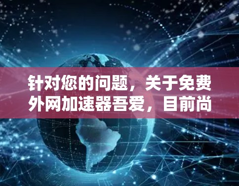 针对您的问题，关于免费外网加速器吾爱，目前尚未找到相关的结果。通常，免费外网加速器主要用于提升网络速度，但并不提供长期免费服务。以下是一些建议和解决方案