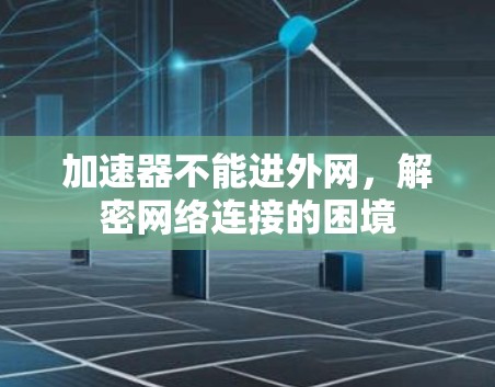 加速器不能进外网，解密网络连接的困境