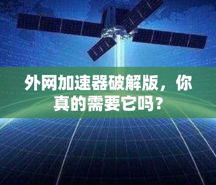 外网加速器破解版，你真的需要它吗？