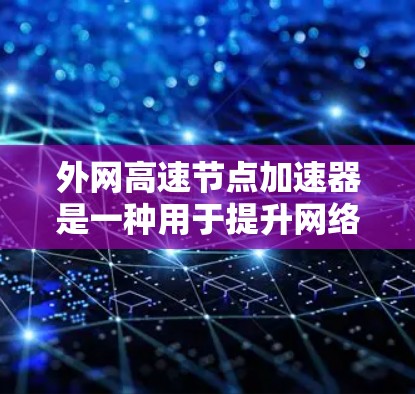 外网高速节点加速器是一种用于提升网络响应速度的设备或软件工具，通常用于在高速公路上或高速公路上使用外网设备时，让网络响应更快。以下是几种常见的外网加速器或加速方式