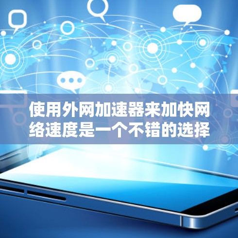 使用外网加速器来加快网络速度是一个不错的选择，以下是一步步的指南，帮助你顺利使用外网加速器