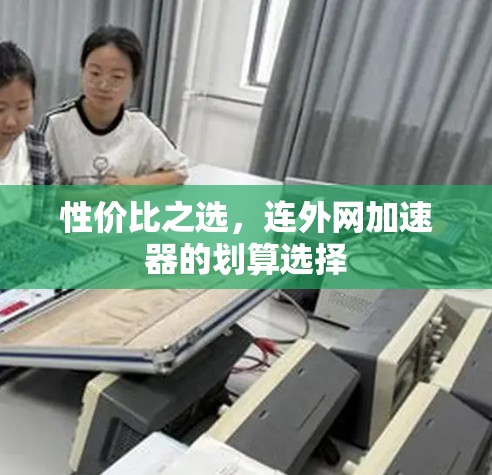 性价比之选，连外网加速器的划算选择