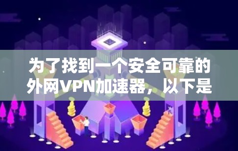 为了找到一个安全可靠的外网VPN加速器，以下是一些推荐的选项，每个都有其独特的优势和特点