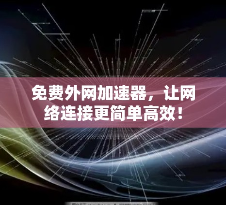 免费外网加速器，让网络连接更简单高效！