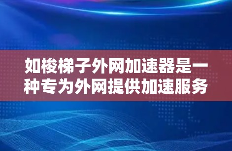 如梭梯子外网加速器是一种专为外网提供加速服务的网络工具，通常基于如梭公司的梯子（路由器或交换机）其主要功能包括