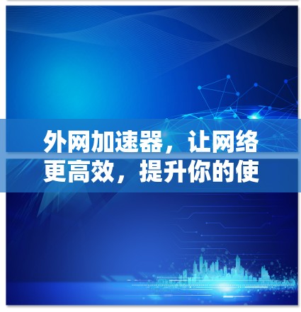 外网加速器，让网络更高效，提升你的使用体验