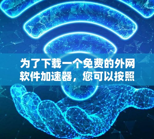 为了下载一个免费的外网软件加速器，您可以按照以下步骤进行
