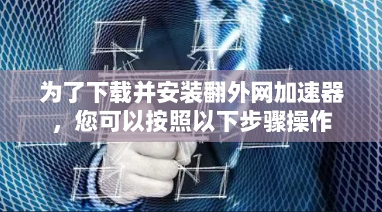 为了下载并安装翻外网加速器，您可以按照以下步骤操作