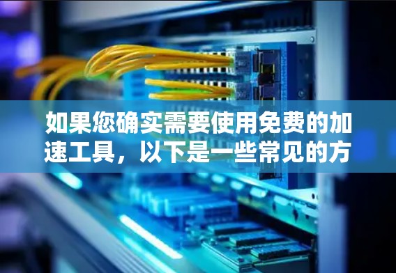 如果您确实需要使用免费的加速工具，以下是一些常见的方法