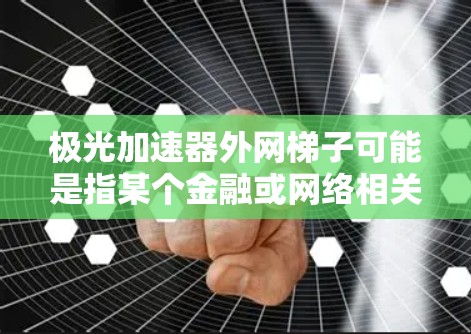极光加速器外网梯子可能是指某个金融或网络相关的工具，具体含义需要进一步确认。以下是关于极光金融平台的常见应用