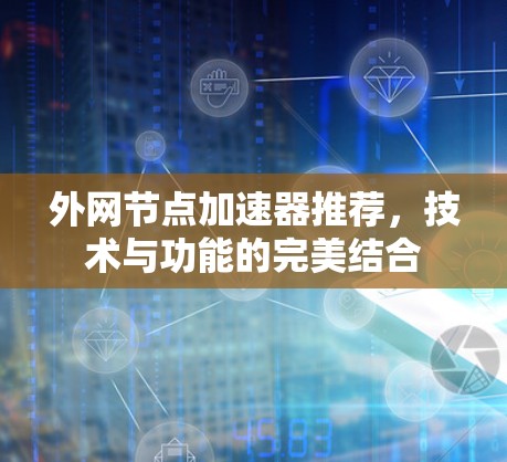 外网节点加速器推荐，技术与功能的完美结合