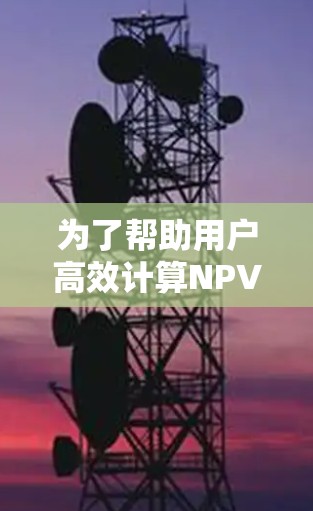 为了帮助用户高效计算NPV值，以下是一些推荐的NPV加速器，根据不同的需求进行分类和推荐