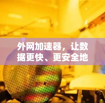 外网加速器，让数据更快、更安全地传输