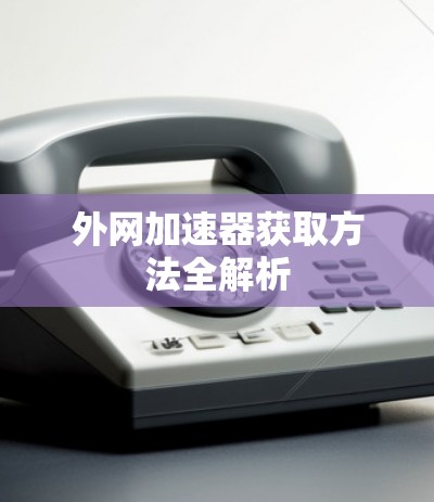 外网加速器获取方法全解析
