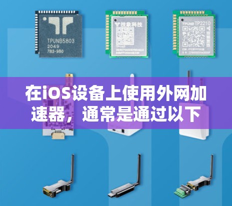 在iOS设备上使用外网加速器，通常是通过以下步骤进行的