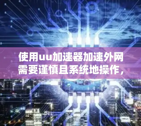 使用uu加速器加速外网需要谨慎且系统地操作,以下是一步步的指导 使用uu加速器加速外网需要谨慎且系统地操作,以下是一步步的指导