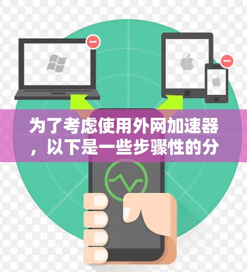 为了考虑使用外网加速器,以下是一些步骤性的分析和建议 为了考虑使用外网加速器,以下是一些步骤性的分析和建议