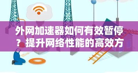 外网加速器如何有效暂停？提升网络性能的高效方法
