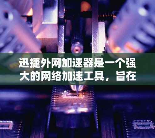迅捷外网加速器是一个强大的网络加速工具,旨在帮助用户提高下载和浏览速度。以下是使用迅捷外网加速器的步骤 迅捷外网加速器是一个强大的网络加速工具,旨在帮助用户提高下载和浏览速度。以下是使用迅捷外网加速器的步骤