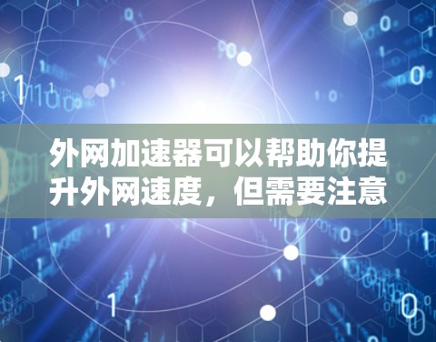 外网加速器可以帮助你提升外网速度,但需要注意以下几点 外网加速器可以帮助你提升外网速度,但需要注意以下几点