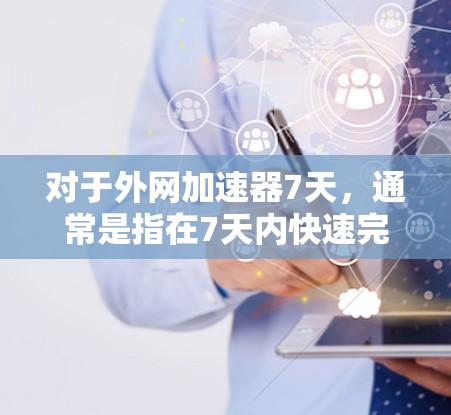 对于外网加速器7天,通常是指在7天内快速完成网络加速的加速器应用。以下是一些常见的加速器类型及其特点,供您参考 对于外网加速器7天,通常是指在7天内快速完成网络加速的加速器应用。以下是一些常见的加速器类型及其特点,供您参考
