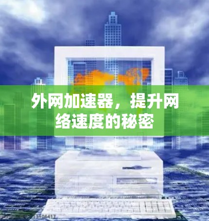 外网加速器,提升网络速度的秘密 外网加速器,提升网络速度的秘密
