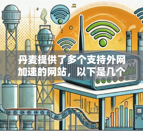 丹麦提供了多个支持外网加速的网站，以下是几个主要的推荐平台，供你选择
