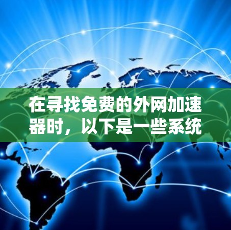 在寻找免费的外网加速器时,以下是一些系统性的建议 在寻找免费的外网加速器时,以下是一些系统性的建议