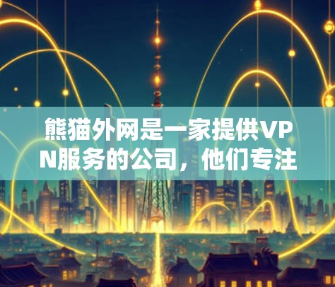 熊猫外网是一家提供VPN服务的公司,他们专注于提供安全、高效的VPN解决方案。以下是关于熊猫外网的详细评估 熊猫外网是一家提供VPN服务的公司,他们专注于提供安全、高效的VPN解决方案。以下是关于熊猫外网的详细评估