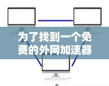 为了找到一个免费的外网加速器名为香蕉,我进行了以下步骤 为了找到一个免费的外网加速器名为香蕉,我进行了以下步骤