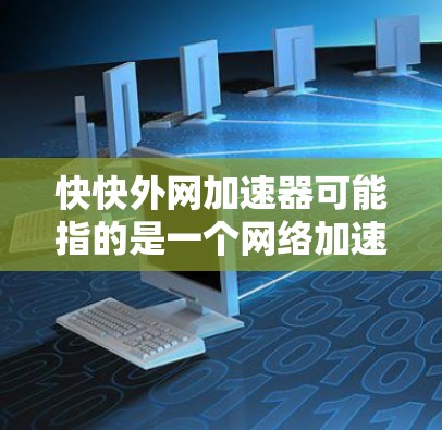 快快外网加速器可能指的是一个网络加速工具,通常用于在不同网络上下载和分享文件。以下是一些常见的网络加速工具,供你选择 快快外网加速器可能指的是一个网络加速工具,通常用于在不同网络上下载和分享文件。以下是一些常见的网络加速工具,供你选择