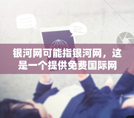 银河网可能指银河网，这是一个提供免费国际网络接入和多端访问服务的互联网服务提供商。如果你指的是银河网的免费外网加速器，以下是关于银河网的详细信息
