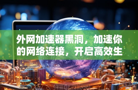 外网加速器黑洞,加速你的网络连接,开启高效生活 外网加速器黑洞,加速你的网络连接,开启高效生活