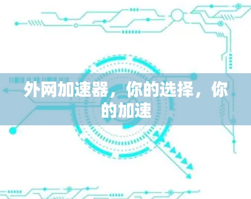 外网加速器,你的选择,你的加速 外网加速器,你的选择,你的加速