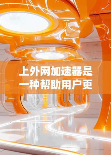 上外网加速器是一种帮助用户更快访问外网或在访问外网时缩短延迟的工具。以下是一个系统化的指南,帮助您有效使用上外网加速器 上外网加速器是一种帮助用户更快访问外网或在访问外网时缩短延迟的工具。以下是一个系统化的指南,帮助您有效使用上外网加速器