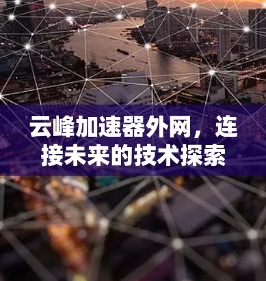 云峰加速器外网,连接未来的技术探索 云峰加速器外网,连接未来的技术探索