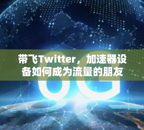 带飞Twitter，加速器设备如何成为流量的朋友