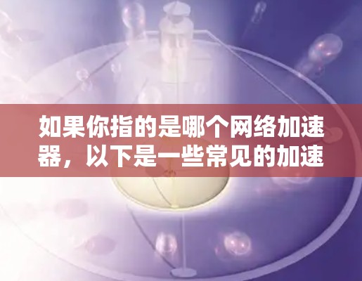 如果你指的是哪个网络加速器，以下是一些常见的加速器推荐