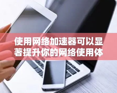 使用网络加速器可以显著提升你的网络使用体验，但使用过程中可能会遇到一些问题需要了解和解决。以下是一个详细的指南，帮助你顺利使用网络加速器
