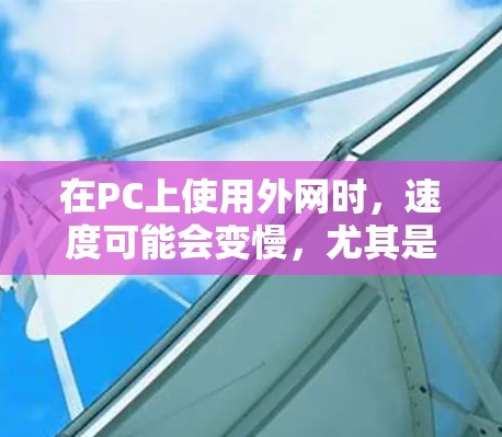 在PC上使用外网时，速度可能会变慢，尤其是当PC和外网连接时。为了提升外网连接的性能，可以尝试使用一些免费的外网加速工具，但需要注意以下几点