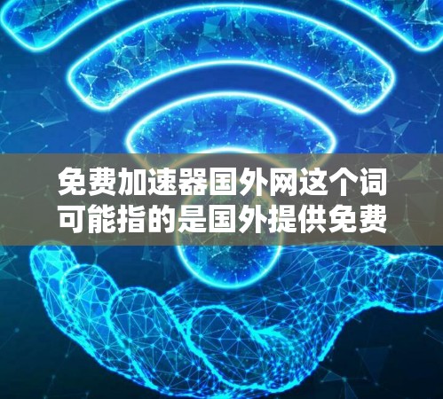 免费加速器国外网这个词可能指的是国外提供免费或者低费用的加速器应用或网站。以下是一些可能的免费加速器推荐，适用于游戏、网页和移动设备