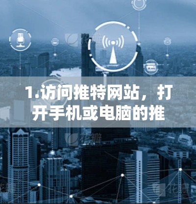 1.访问推特网站，打开手机或电脑的推特应用或网站，进入设置或加速器功能