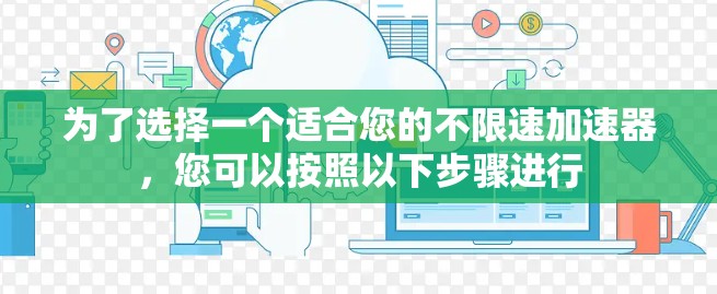 为了选择一个适合您的不限速加速器，您可以按照以下步骤进行