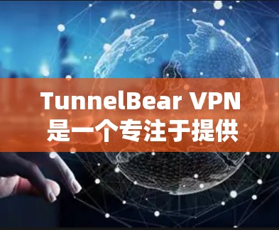 TunnelBear VPN 是一个专注于提供稳定VPN连接的软件，广泛应用于国际互联网环境。以下是关于 TunnelBear VPN 的详细总结