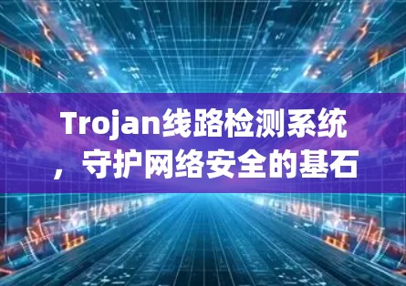Trojan线路检测系统，守护网络安全的基石