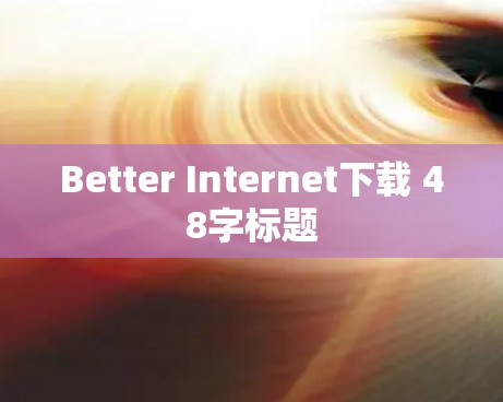 Better Internet下载 48字标题