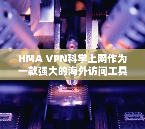HMA VPN科学上网作为一款强大的海外访问工具，专为全球用户设计，提供高度的安全性和便捷性。以下是对HMA VPN科学上网的详细介绍