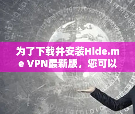 为了下载并安装Hide.me VPN最新版，您可以按照以下步骤进行